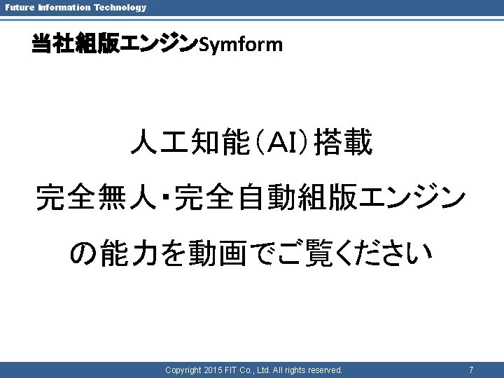 Future Information Technology 当社組版エンジンSymform 人 知能（ＡＩ）搭載 完全無人・完全自動組版エンジン の能力を動画でご覧ください Copyright 2015 FIT Co. , Ltd.