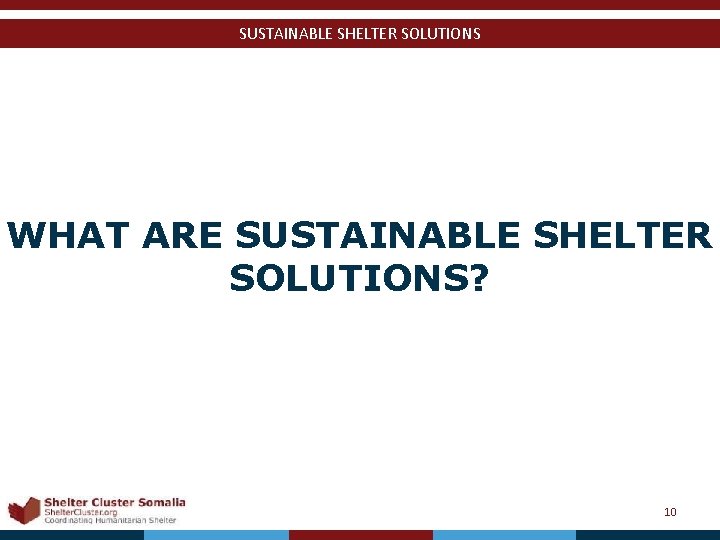 SUSTAINABLE SHELTER SOLUTIONS WHAT ARE SUSTAINABLE SHELTER SOLUTIONS? Shelter Cluster Somalia Shelter. Cluster. org