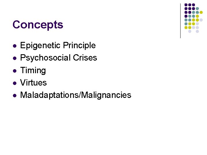 Concepts l l l Epigenetic Principle Psychosocial Crises Timing Virtues Maladaptations/Malignancies 