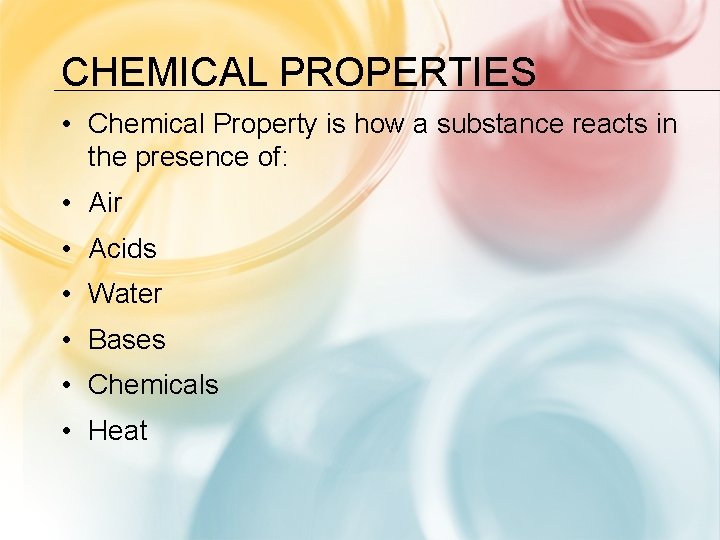 CHEMICAL PROPERTIES • Chemical Property is how a substance reacts in the presence of: