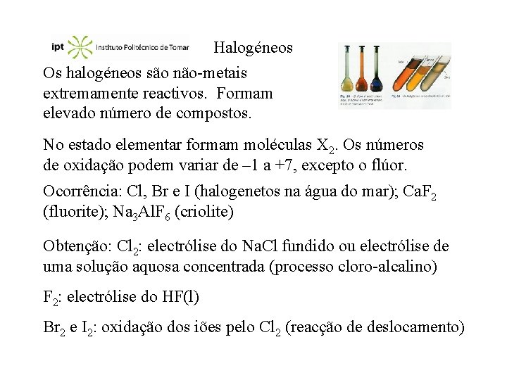 Halogéneos Os halogéneos são não-metais extremamente reactivos. Formam elevado número de compostos. No estado