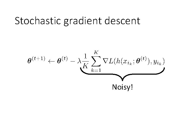 Stochastic gradient descent Noisy! 