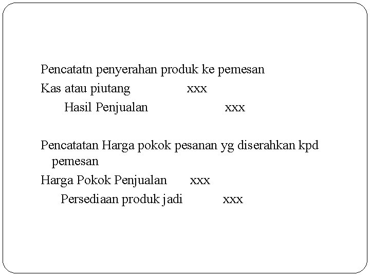 Pencatatn penyerahan produk ke pemesan Kas atau piutang xxx Hasil Penjualan xxx Pencatatan Harga Pencatatn penyerahan produk ke pemesan Kas atau piutang xxx Hasil Penjualan xxx Pencatatan Harga