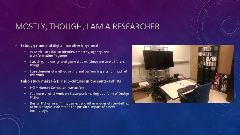 MOSTLY, THOUGH, I AM A RESEARCHER • I study games and digital narrative in