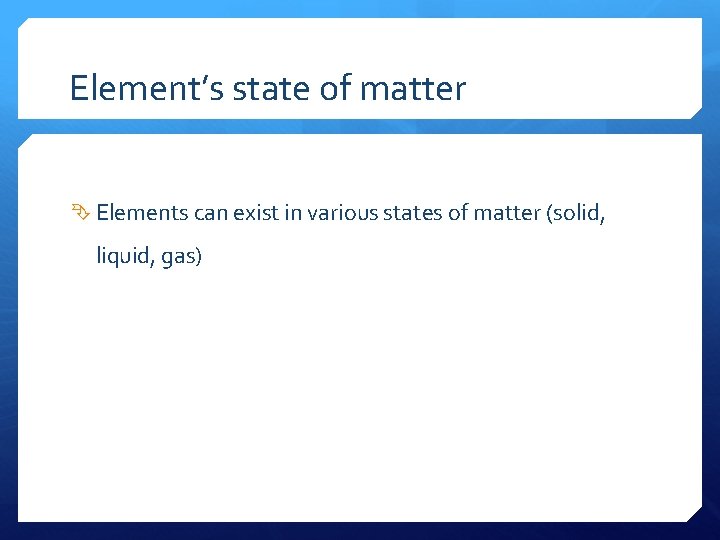 Element’s state of matter Elements can exist in various states of matter (solid, liquid,