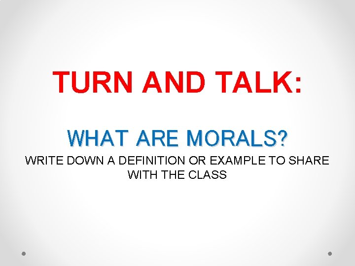 TURN AND TALK: WHAT ARE MORALS? WRITE DOWN A DEFINITION OR EXAMPLE TO SHARE
