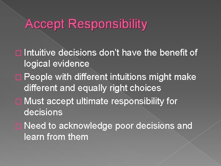 Accept Responsibility � Intuitive decisions don’t have the benefit of logical evidence � People