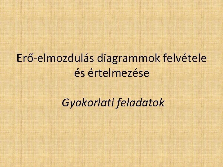 Erő-elmozdulás diagrammok felvétele és értelmezése Gyakorlati feladatok 