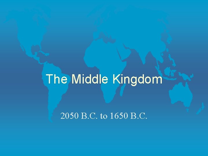 The Middle Kingdom 2050 B. C. to 1650 B. C. 