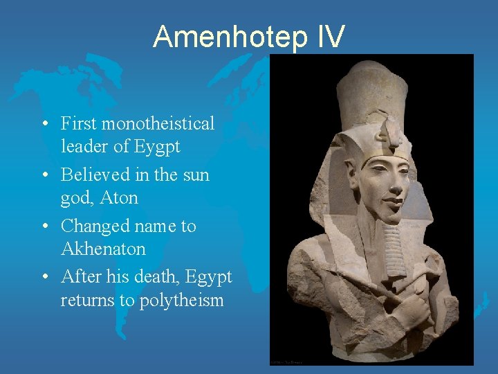 Amenhotep IV • First monotheistical leader of Eygpt • Believed in the sun god,