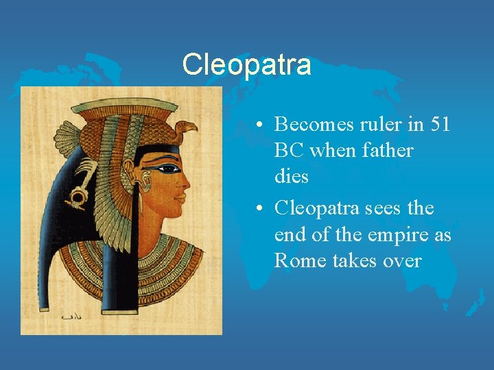 Cleopatra • Becomes ruler in 51 BC when father dies • Cleopatra sees the