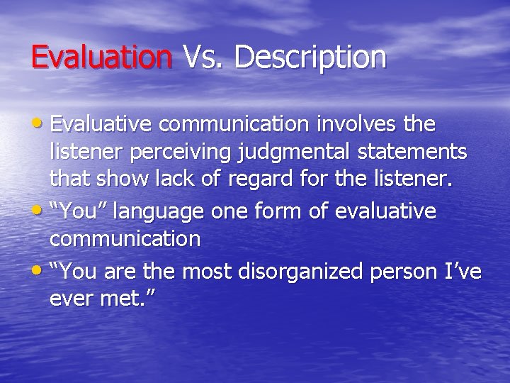 Evaluation Vs. Description • Evaluative communication involves the listener perceiving judgmental statements that show