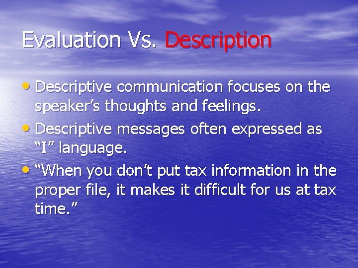 Evaluation Vs. Description • Descriptive communication focuses on the speaker’s thoughts and feelings. •