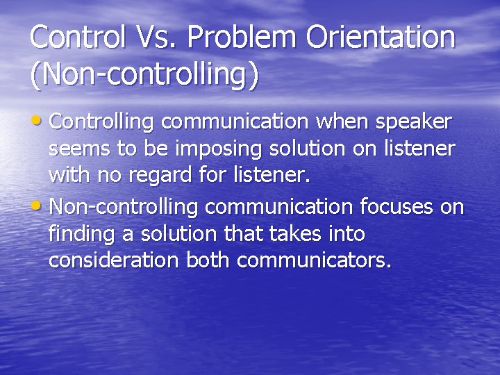 Control Vs. Problem Orientation (Non-controlling) • Controlling communication when speaker seems to be imposing