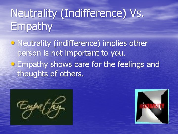 Neutrality (Indifference) Vs. Empathy • Neutrality (indifference) implies other person is not important to