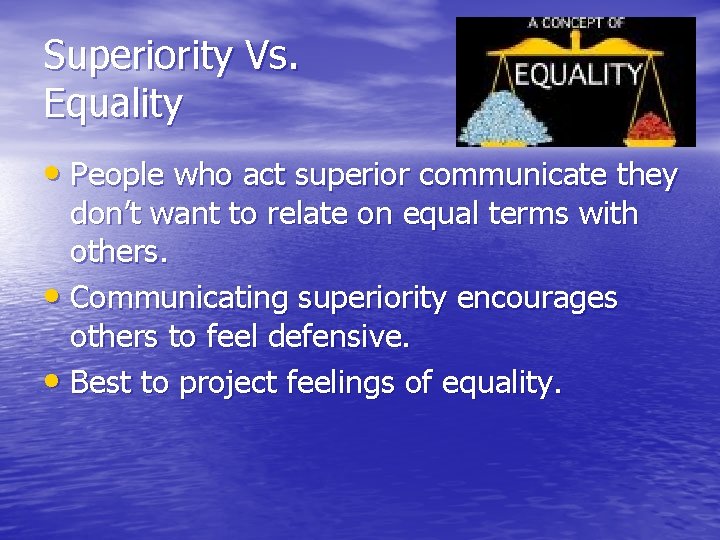 Superiority Vs. Equality • People who act superior communicate they don’t want to relate