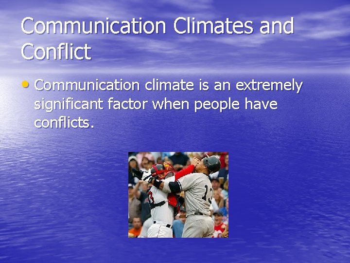 Communication Climates and Conflict • Communication climate is an extremely significant factor when people