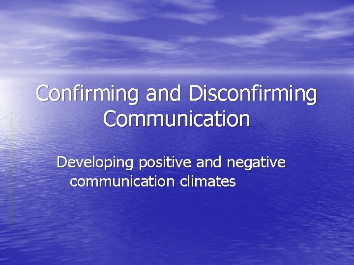 Confirming and Disconfirming Communication Developing positive and negative communication climates 