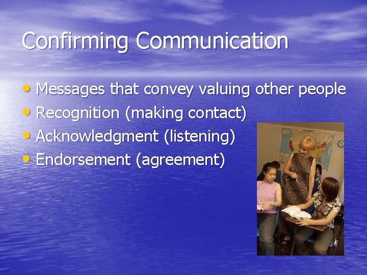 Confirming Communication • Messages that convey valuing other people • Recognition (making contact) •