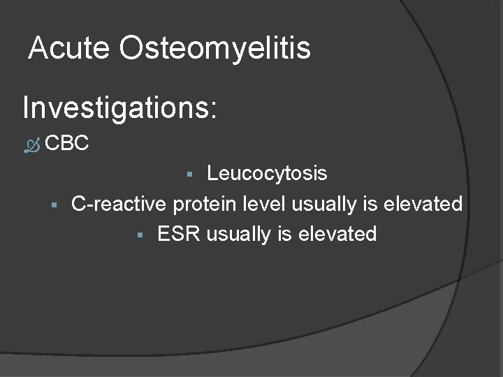 Acute Osteomyelitis Investigations: CBC Leucocytosis § C-reactive protein level usually is elevated § ESR