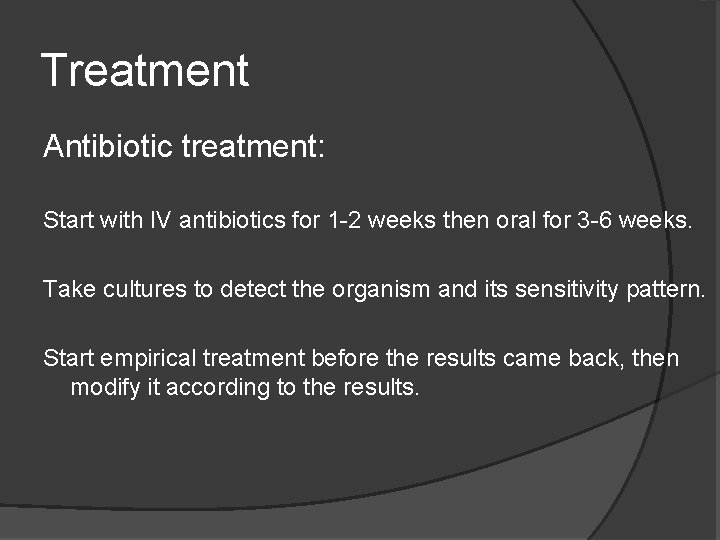 Treatment Antibiotic treatment: Start with IV antibiotics for 1 -2 weeks then oral for