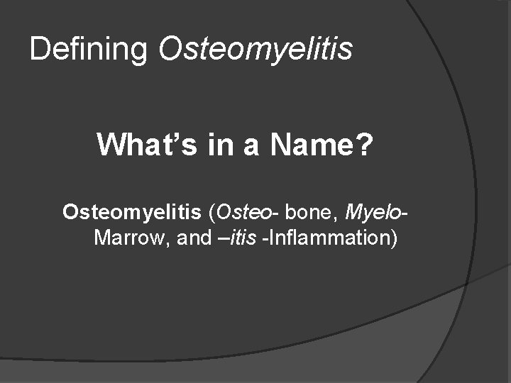 Defining Osteomyelitis What’s in a Name? Osteomyelitis (Osteo- bone, Myelo. Marrow, and –itis -Inflammation)