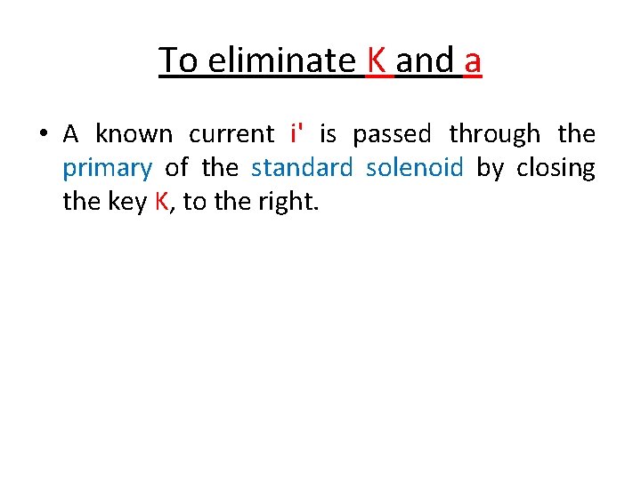 To eliminate K and a • A known current i' is passed through the