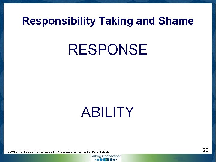 Responsibility Taking and Shame RESPONSE ABILITY © 2006 Sidran Institute. Risking Connection® is a