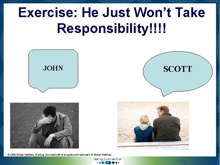 Exercise: He Just Won’t Take Responsibility!!!! JOHN © 2006 Sidran Institute. Risking Connection® is