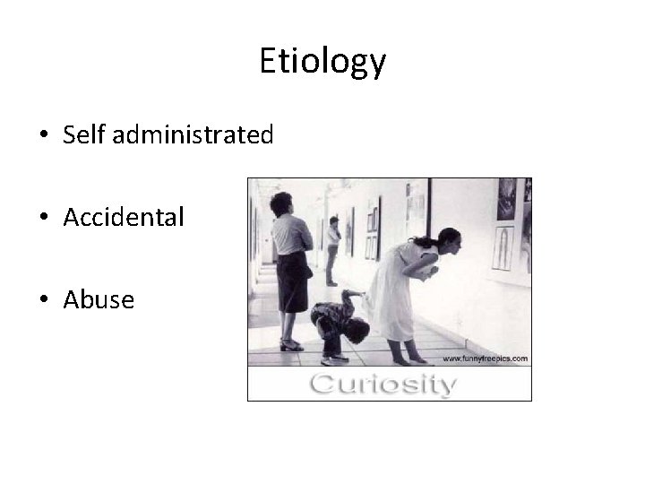 Etiology • Self administrated • Accidental • Abuse 