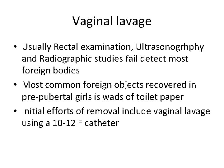 Vaginal lavage • Usually Rectal examination, Ultrasonogrhphy and Radiographic studies fail detect most foreign