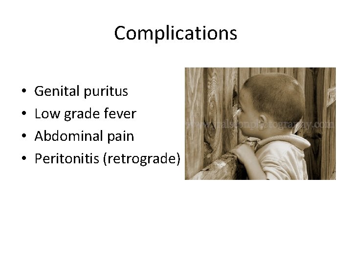 Complications • • Genital puritus Low grade fever Abdominal pain Peritonitis (retrograde) 