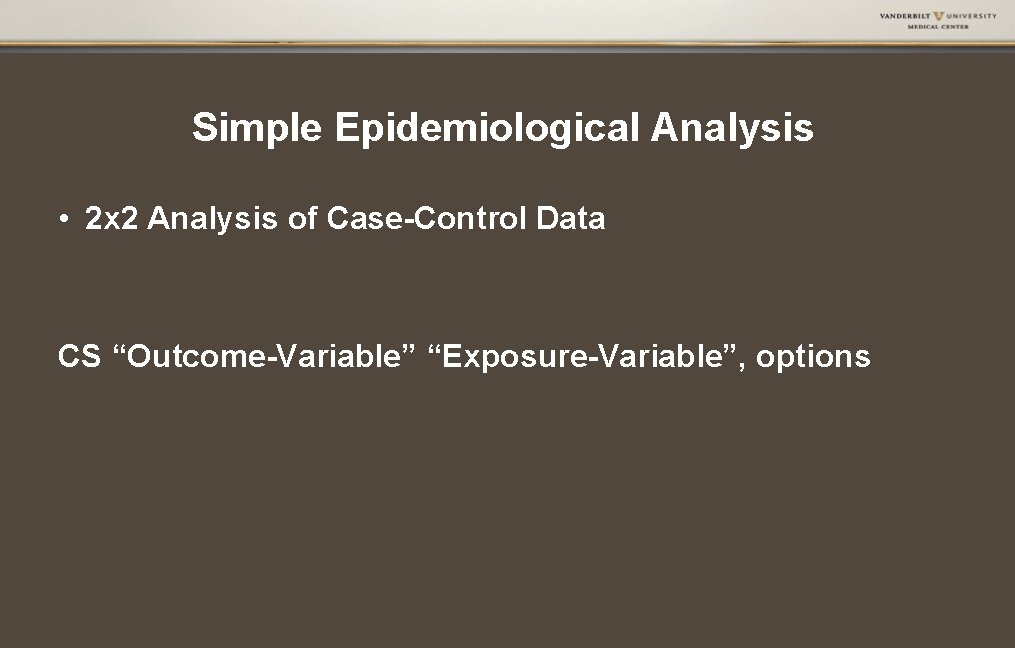 Simple Epidemiological Analysis • 2 x 2 Analysis of Case-Control Data CS “Outcome-Variable” “Exposure-Variable”,