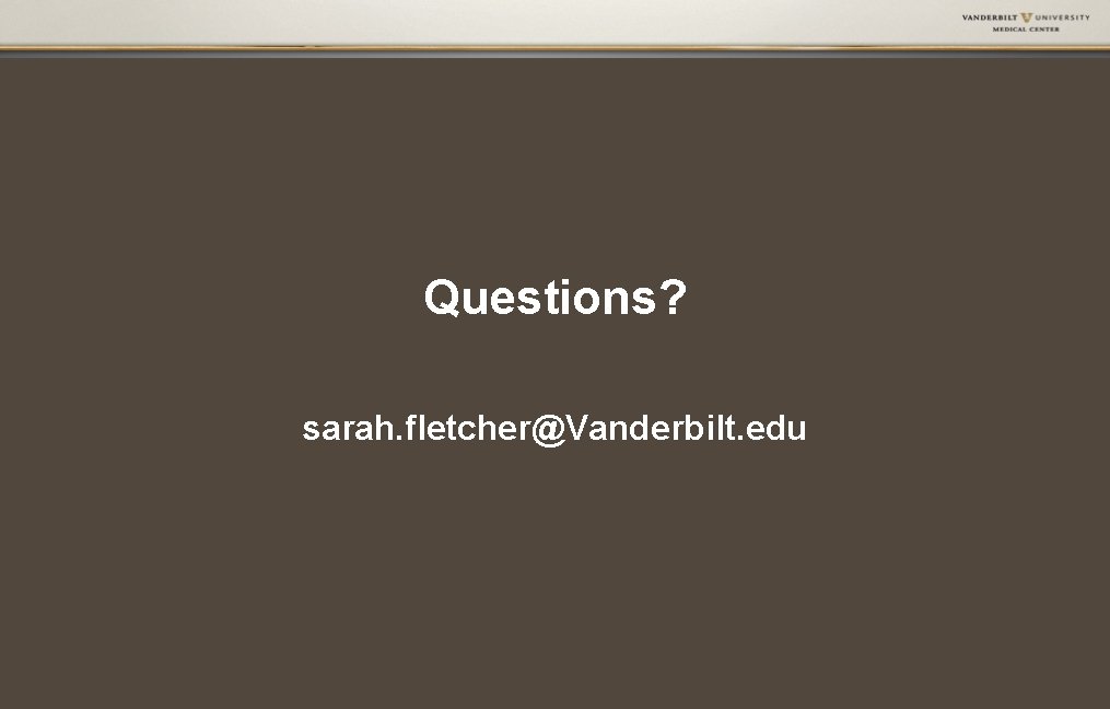 Questions? sarah. fletcher@Vanderbilt. edu Questions? sarah. fletcher@Vanderbilt. edu