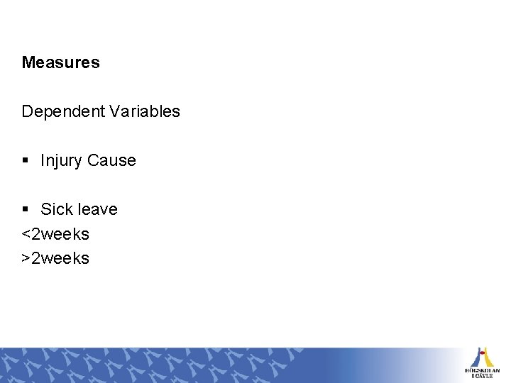 Measures Dependent Variables § Injury Cause § Sick leave <2 weeks >2 weeks 