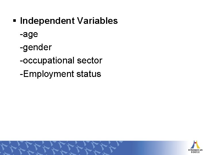 § Independent Variables -age -gender -occupational sector -Employment status 