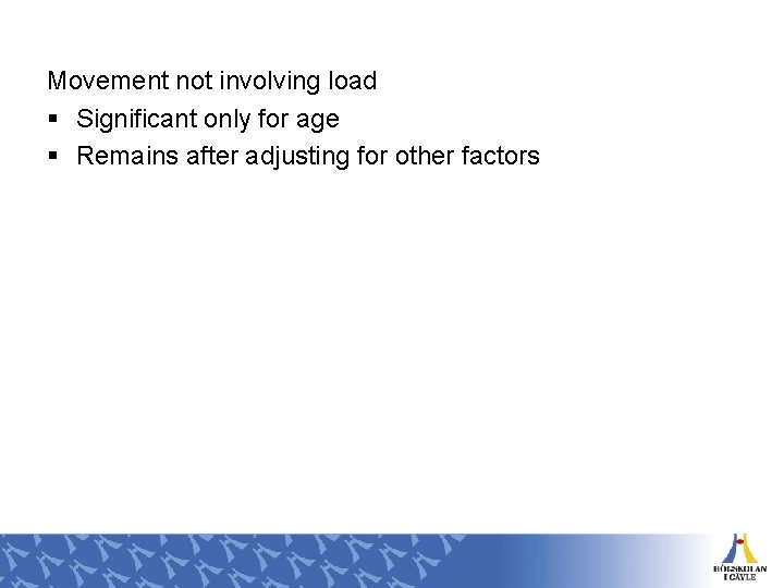 Movement not involving load § Significant only for age § Remains after adjusting for