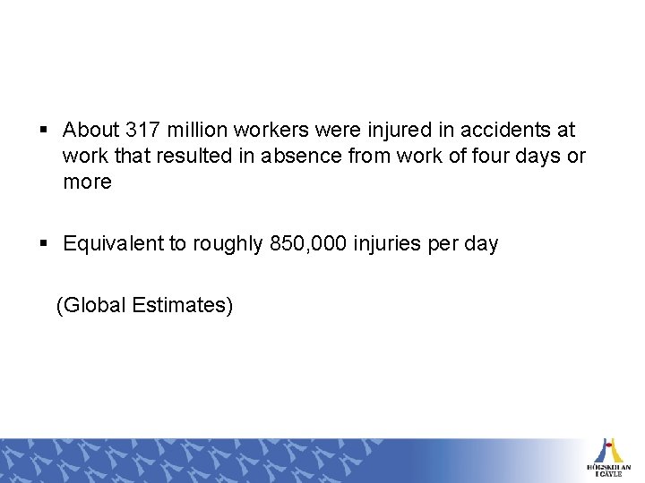 § About 317 million workers were injured in accidents at work that resulted in