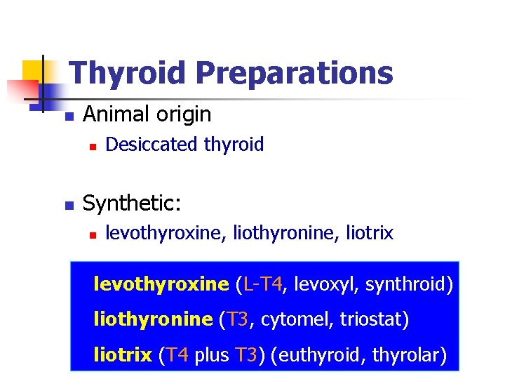 Thyroid Preparations n Animal origin n n Desiccated thyroid Synthetic: n levothyroxine, liothyronine, liotrix Thyroid Preparations n Animal origin n n Desiccated thyroid Synthetic: n levothyroxine, liothyronine, liotrix