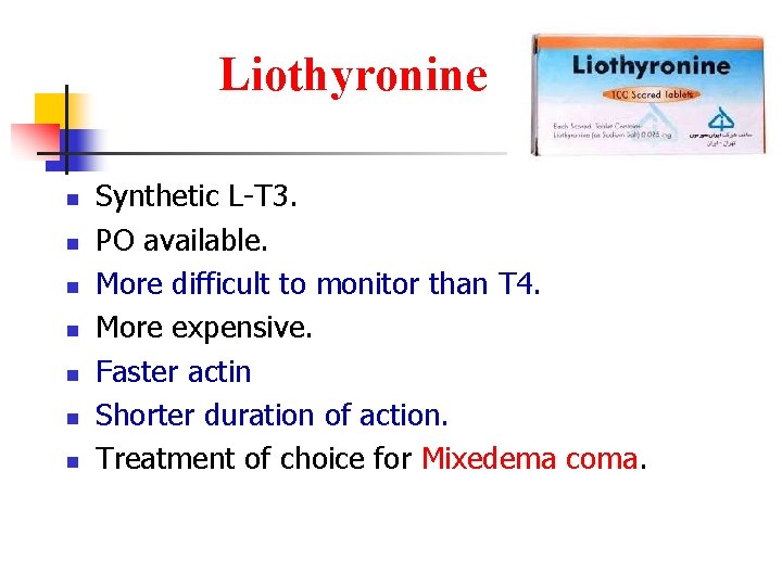 Liothyronine n n n n Synthetic L-T 3. PO available. More difficult to monitor Liothyronine n n n n Synthetic L-T 3. PO available. More difficult to monitor