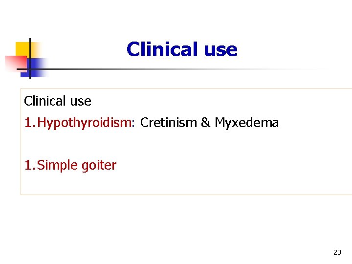 Clinical use 1. Hypothyroidism: Cretinism & Myxedema 1. Simple goiter 23 Clinical use 1. Hypothyroidism: Cretinism & Myxedema 1. Simple goiter 23