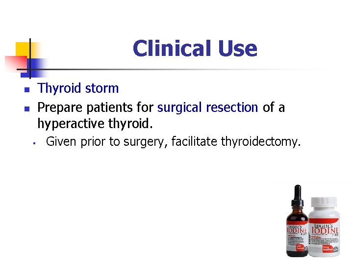Clinical Use Thyroid storm Prepare patients for surgical resection of a hyperactive thyroid. n Clinical Use Thyroid storm Prepare patients for surgical resection of a hyperactive thyroid. n