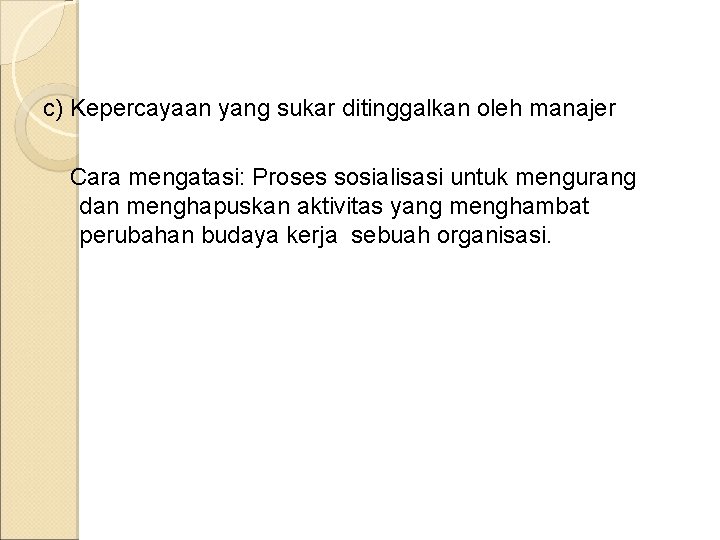 c) Kepercayaan yang sukar ditinggalkan oleh manajer Cara mengatasi: Proses sosialisasi untuk mengurang dan