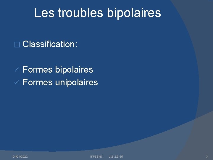 Les troubles bipolaires � Classification: Formes bipolaires ü Formes unipolaires ü 04/01/2022 IFPSSNC U.