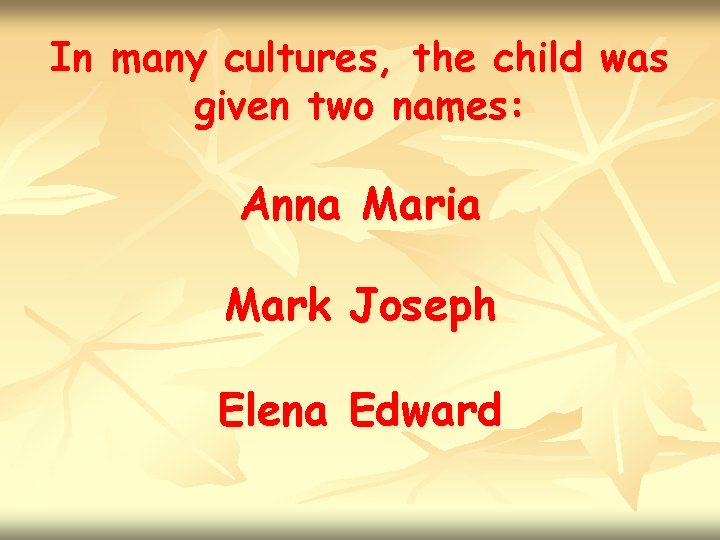 In many cultures, the child was given two names: Anna Maria Mark Joseph Elena