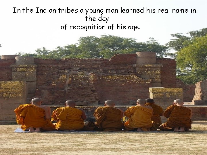 In the Indian tribes a young man learned his real name in the day