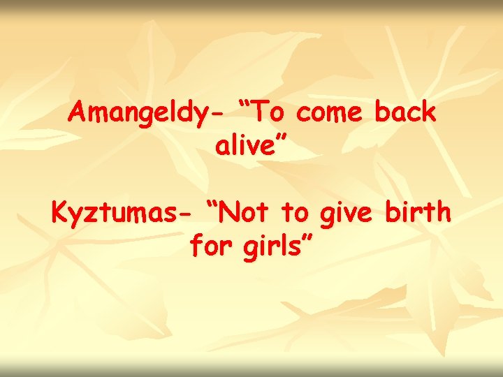 Amangeldy- “To come back alive” Kyztumas- “Not to give birth for girls” 