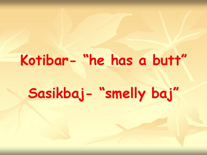 Kotibar- “he has a butt” Sasikbaj- “smelly baj” 