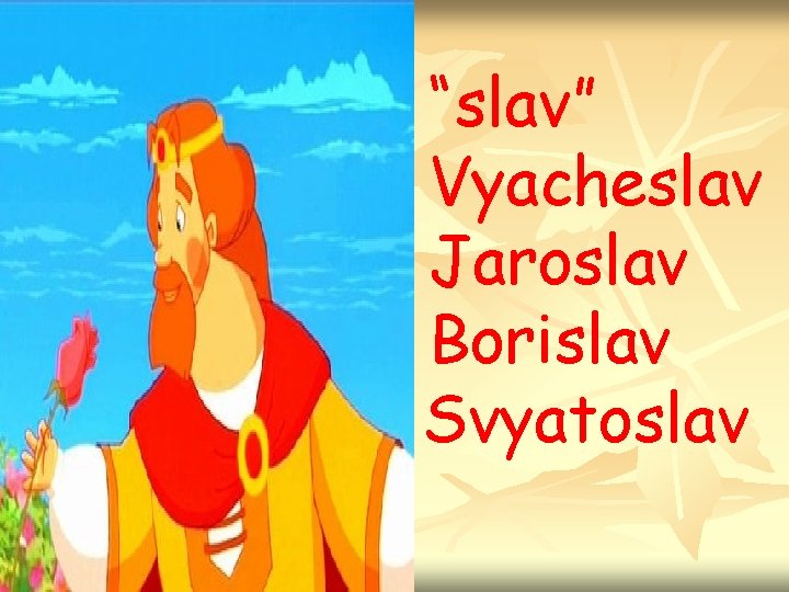 “slav” Vyacheslav Jaroslav Borislav Svyatoslav 