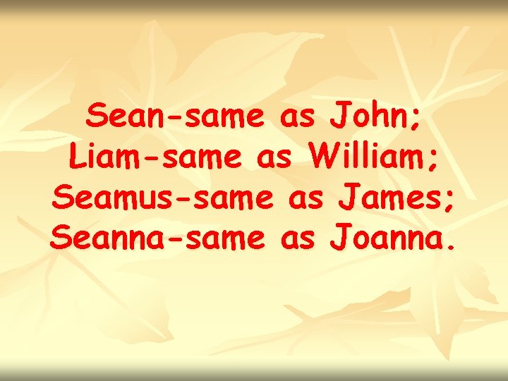 Sean-same as John; Liam-same as William; Seamus-same as James; Seanna-same as Joanna. 